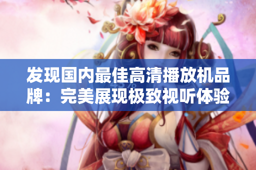 發現國內最佳高清播放機品牌：完美展現極致視聽體驗