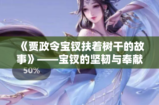 《賈政令寶釵扶著樹干的故事》——寶釵的堅韌與奉獻精神