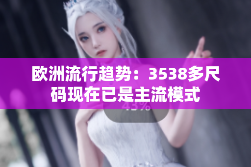 歐洲流行趨勢：3538多尺碼現在已是主流模式