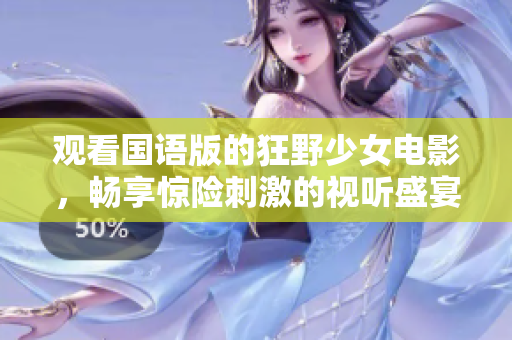 觀看國語版的狂野少女電影，暢享驚險刺激的視聽盛宴