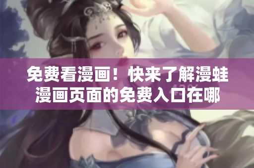 免費看漫畫！快來了解漫蛙漫畫頁面的免費入口在哪