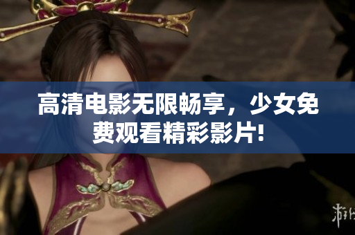 高清電影無限暢享，少女免費觀看精彩影片!