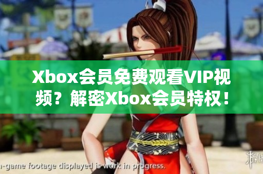 Xbox會員免費觀看VIP視頻？解密Xbox會員特權！