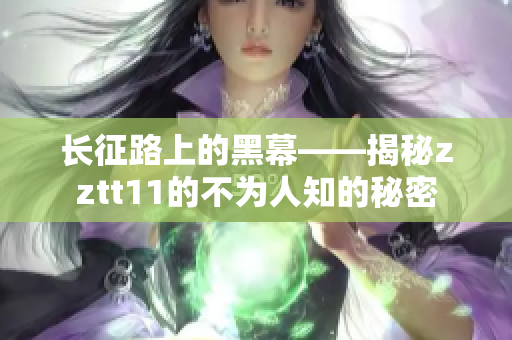 長征路上的黑幕——揭秘zztt11的不為人知的秘密