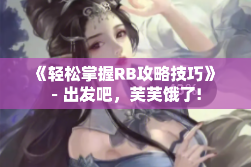 《輕松掌握RB攻略技巧》 - 出發吧，芙芙餓了!