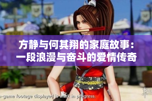 方靜與何其翔的家庭故事：一段浪漫與奮斗的愛情傳奇