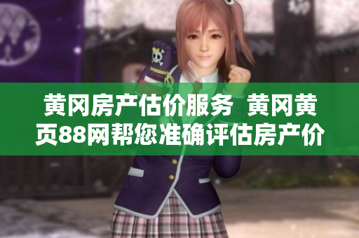 黃岡房產估價服務  黃岡黃頁88網幫您準確評估房產價值