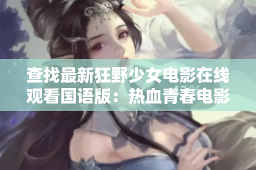 查找最新狂野少女電影在線觀看國語版：熱血青春電影賞析