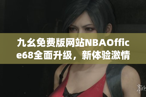 九幺免費版網站NBAOffice68全面升級，新體驗激情籃球！(1)