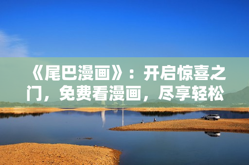 《尾巴漫畫》：開啟驚喜之門，免費看漫畫，盡享輕松漫迷時光！