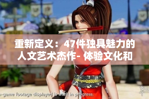 重新定義：47件獨具魅力的人文藝術杰作- 體驗文化和創造力
