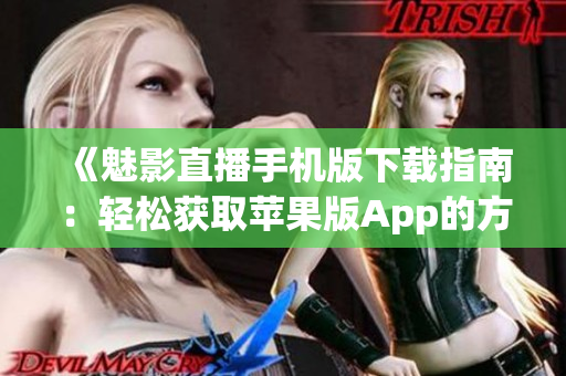 《魅影直播手機版下載指南：輕松獲取蘋果版App的方法詳解》