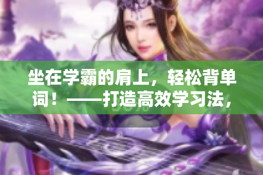 坐在學霸的肩上，輕松背單詞！——打造高效學習法，讓你事半功倍