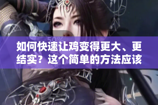 如何快速讓雞變得更大、更結實？這個簡單的方法應該可以幫助你！