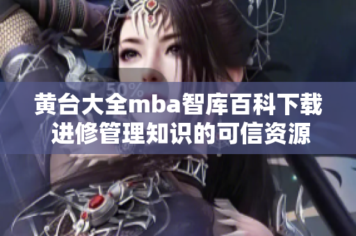 黃臺大全mba智庫百科下載 進修管理知識的可信資源