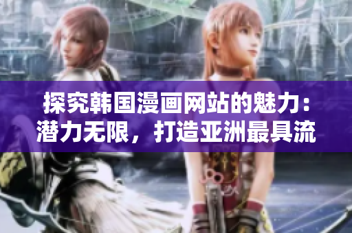 探究韓國漫畫網站的魅力：潛力無限，打造亞洲最具流行性的漫畫網站