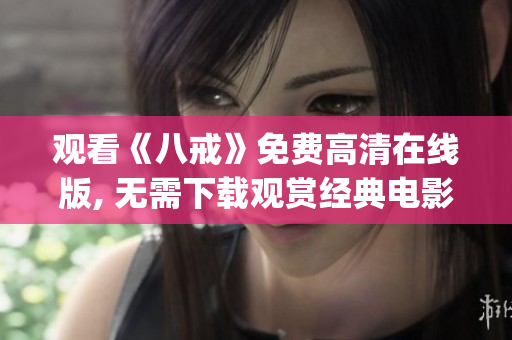 觀看《八戒》免費高清在線版, 無需下載觀賞經典電影八戒(1)