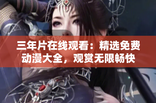 三年片在線觀看：精選免費(fèi)動(dòng)漫大全，觀賞無(wú)限暢快