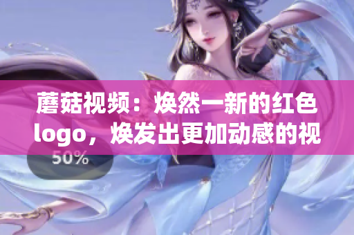 蘑菇視頻：煥然一新的紅色logo，煥發出更加動感的視覺風采(1)