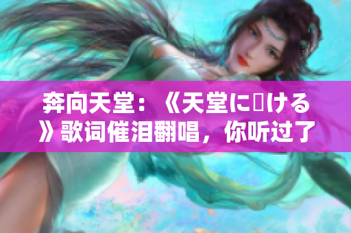 奔向天堂：《天堂に駆ける》歌詞催淚翻唱，你聽過了嗎？