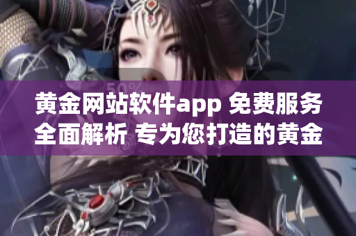 黃金網(wǎng)站軟件app 免費(fèi)服務(wù)全面解析 專為您打造的黃金交易利器