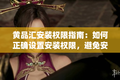 黃品匯安裝權限指南：如何正確設置安裝權限，避免安全風險？(1)