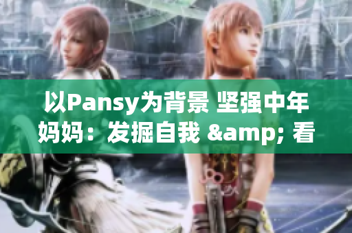 以Pansy為背景 堅強中年媽媽：發(fā)掘自我 & 看透人生