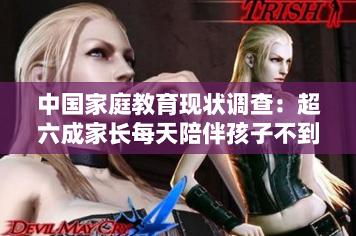 中國家庭教育現狀調查：超六成家長每天陪伴孩子不到1小時