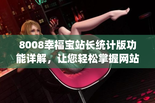 8008幸福寶站長統計版功能詳解，讓您輕松掌握網站數據(1)