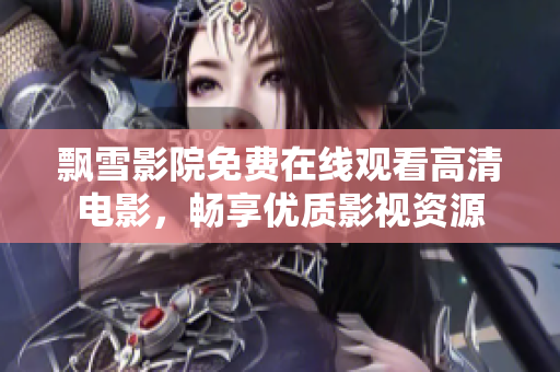 飄雪影院免費在線觀看高清電影，暢享優質影視資源