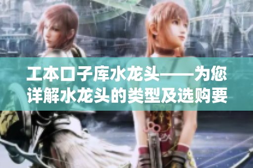 工本口子庫水龍頭——為您詳解水龍頭的類型及選購要點(1)