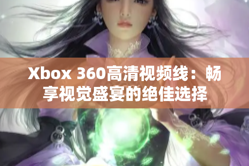Xbox 360高清視頻線：暢享視覺盛宴的絕佳選擇