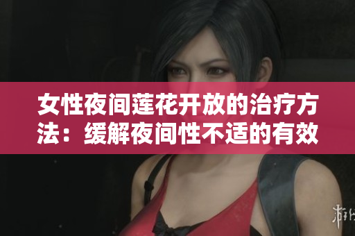 女性夜間蓮花開放的治療方法：緩解夜間性不適的有效措施