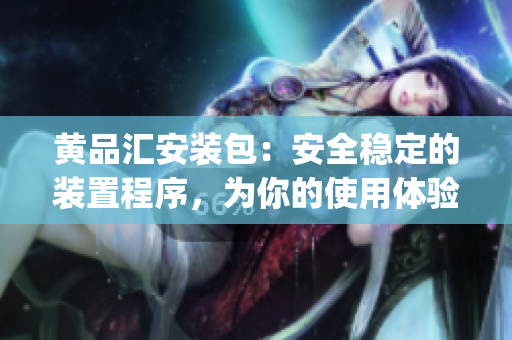 黃品匯安裝包：安全穩(wěn)定的裝置程序，為你的使用體驗帶來優(yōu)勢(1)