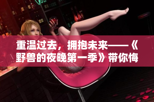 重溫過去，擁抱未來——《野獸的夜晚第一季》帶你悔恨與成長的故事