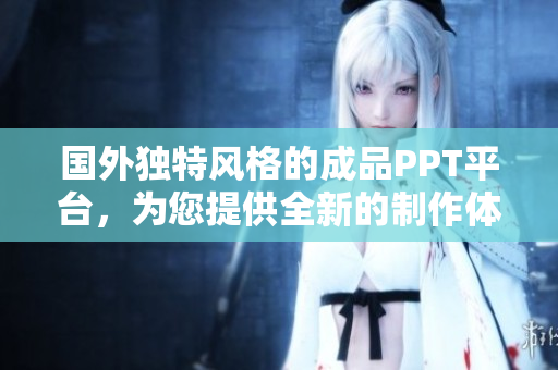 國外獨特風格的成品PPT平臺，為您提供全新的制作體驗
