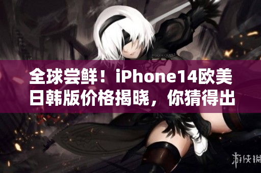 全球嘗鮮！iPhone14歐美日韓版價格揭曉，你猜得出來嗎？