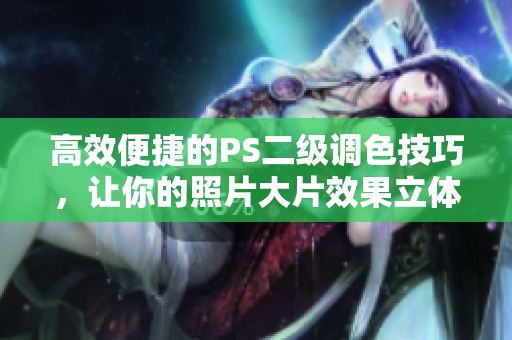 高效便捷的PS二級調色技巧，讓你的照片大片效果立體生動