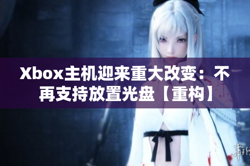 Xbox主機迎來重大改變：不再支持放置光盤【重構】
