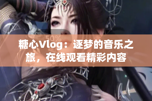 糖心Vlog：逐夢的音樂之旅，在線觀看精彩內容