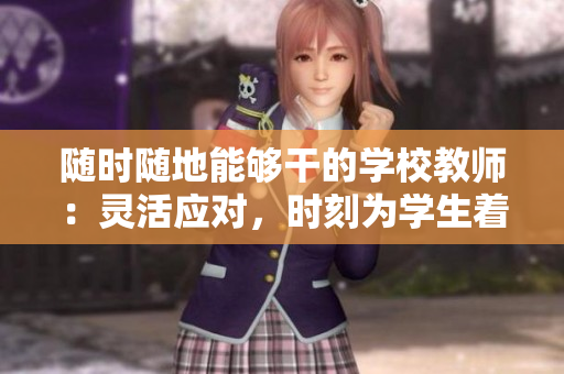 隨時隨地能夠干的學校教師：靈活應對，時刻為學生著想