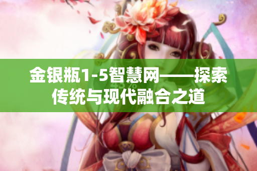金銀瓶1-5智慧網——探索傳統與現代融合之道