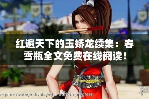 紅遍天下的玉嬌龍續集：春雪瓶全文免費在線閱讀！