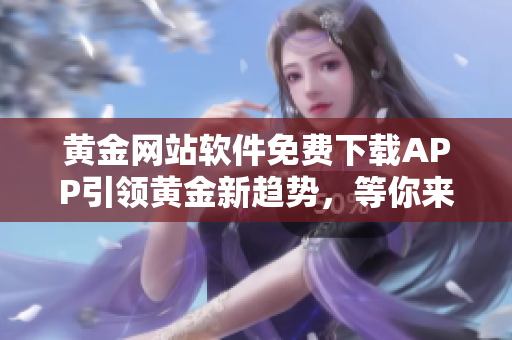 黃金網站軟件免費下載APP引領黃金新趨勢，等你來體驗！