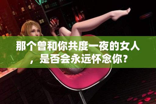 那個曾和你共度一夜的女人，是否會永遠懷念你？