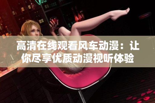 高清在線觀看風車動漫：讓你盡享優質動漫視聽體驗