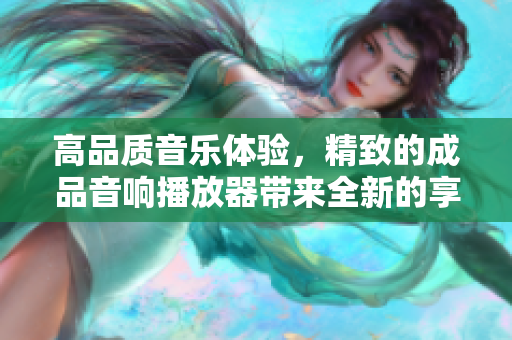 高品質音樂體驗，精致的成品音響播放器帶來全新的享受