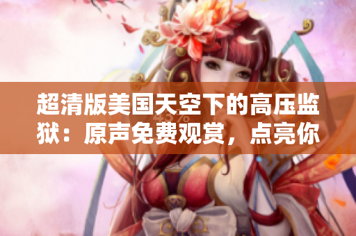 超清版美國天空下的高壓監獄：原聲免費觀賞，點亮你的視聽體驗