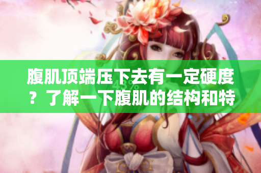 腹肌頂端壓下去有一定硬度？了解一下腹肌的結構和特點