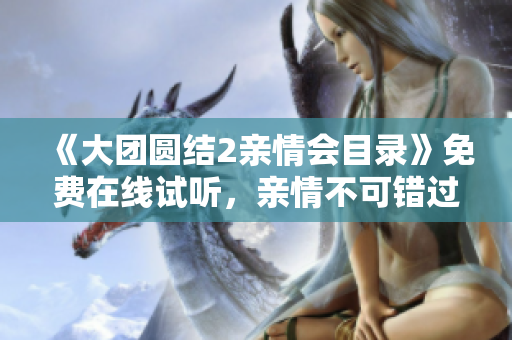 《大團(tuán)圓結(jié)2親情會目錄》免費在線試聽，親情不可錯過！
